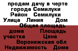 продам дачу в черте города Семилуки › Район ­ Семилуки › Улица ­ Линия №2 › Дом ­ 59 › Общая площадь дома ­ 48 › Площадь участка ­ 100 › Цена ­ 450 000 - Воронежская обл. Недвижимость » Дома, коттеджи, дачи продажа   . Воронежская обл.